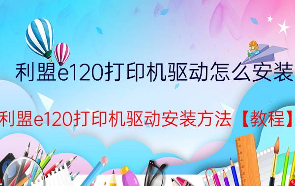 利盟e120打印机驱动怎么安装 利盟e120打印机驱动安装方法【教程】